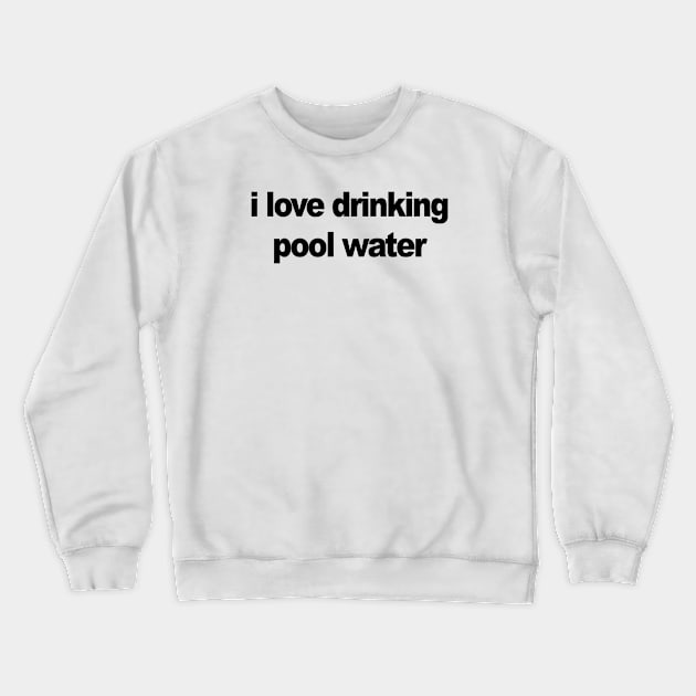 I love drinking pool water Crewneck Sweatshirt by TheCosmicTradingPost